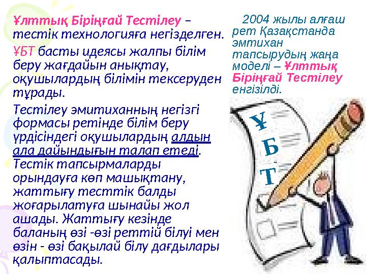 2004 жылы алғаш рет Қазақстанда эмтихан тапсырудың жаңа моделі – Ұлттық Біріңғай Тестілеу енгізілді.Ұ Б ТҰлттық Бір