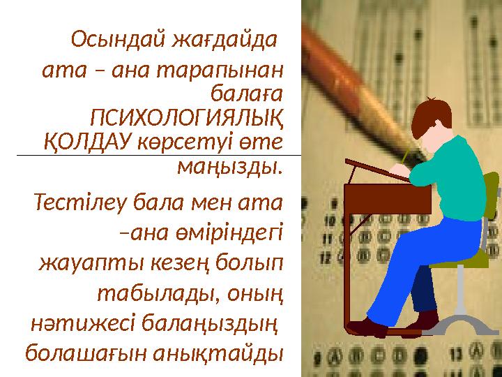 Осындай жағдайда ата – ана тарапынан балаға ПСИХОЛОГИЯЛЫҚ ҚОЛДАУ көрсетуі өте маңызды. Тестілеу бала мен ата –ана өмірін