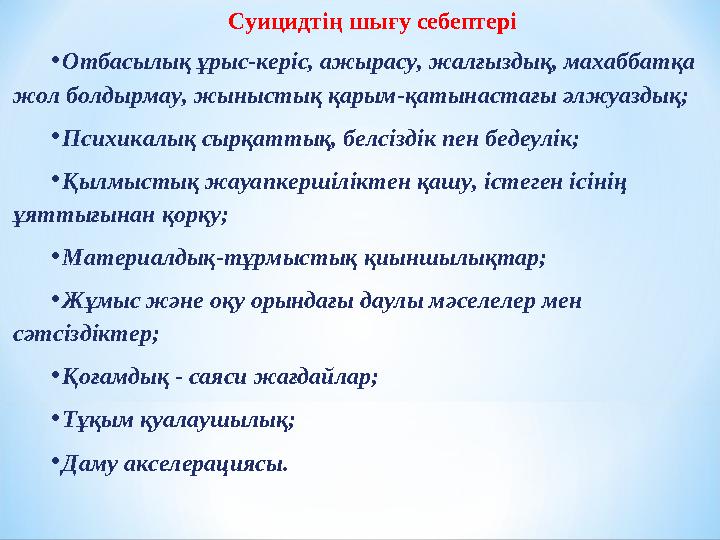 Суицидтің шығу себептері • Отбасылық ұрыс-керіс, ажырасу, жалғыздық, махаббатқа жол болдырмау, жыныстық қарым-қатынастағы әлжуа