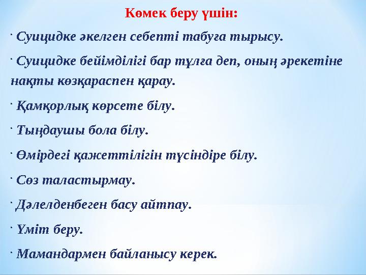 Көмек беру үшін:  Суицидке әкелген себепті табуға тырысу.  Суицидке бейімділігі бар тұлға деп, оның әрекетіне нақты көзқа