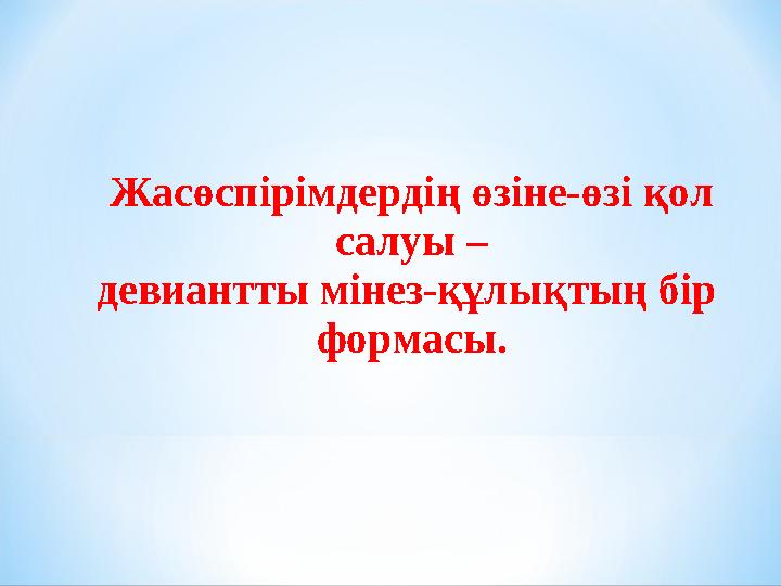 Жасөспірімдердің өзіне-өзі қол салуы – девиантты мінез-құлықтың бір формасы.