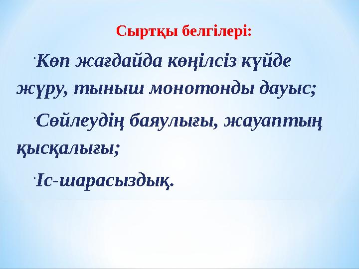 Сыртқы белгілері:  Көп жағдайда көңілсіз күйде жүру, тыныш монотонды дауыс;  Сөйлеудің баяулығы, жауаптың қысқалығы;  Іс-ша