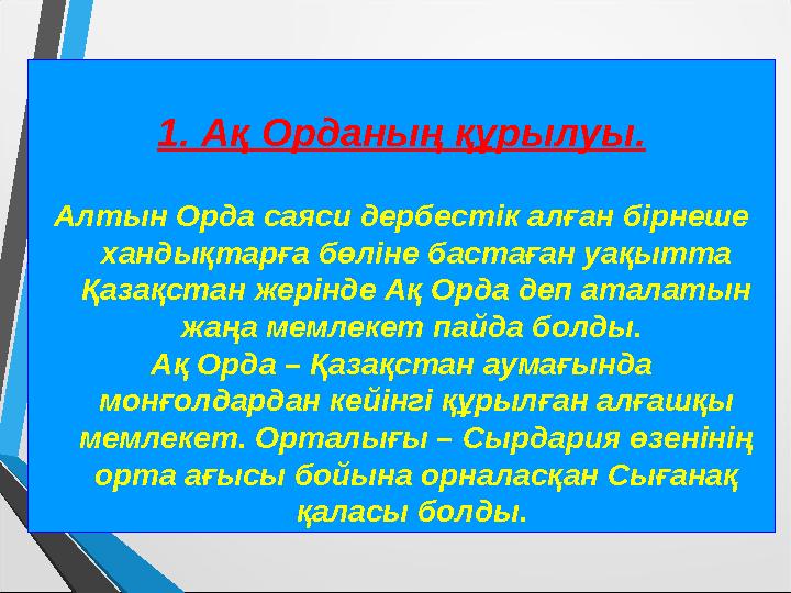 1. Ақ Орданың құрылуы. Алтын Орда саяси дербестік алған бірнеше хандықтарға бөліне бастаған уақытта Қазақстан жерінде Ақ Орд