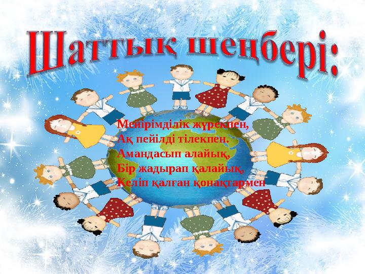 Мейірімділік жүрекпен, Ақ пейілді тілекпен. Амандасып алайық, Бір жадырап қалайық, Келіп қалған қонақтармен