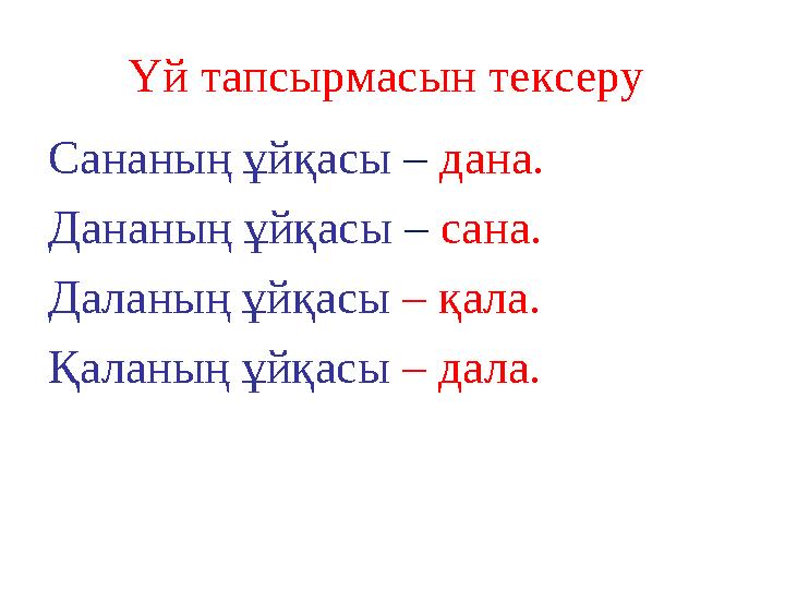 Үй тапсырмасын тексеру Сананың ұйқасы – дана. Дананың ұйқасы – сана. Даланың ұйқасы – қала. Қаланың ұйқасы – дала.