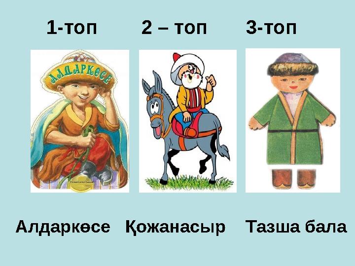 1-топ 2 – топ 3-топ Алдаркөсе Қожанасыр Тазша бала