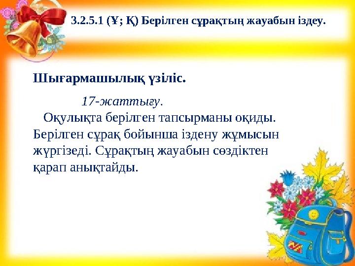 Шығармашылық үзіліс. 17-жаттығу. Оқулықта берілген тапсырманы оқиды. Берілген сұрақ бойынша іздену жұмысын