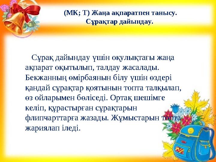 Сұрақ дайындау үшін оқулықтағы жаңа ақпарат оқытылып, талдау жасалады. Бекжанның өмірбаянын білу үшін өздері қандай сұр
