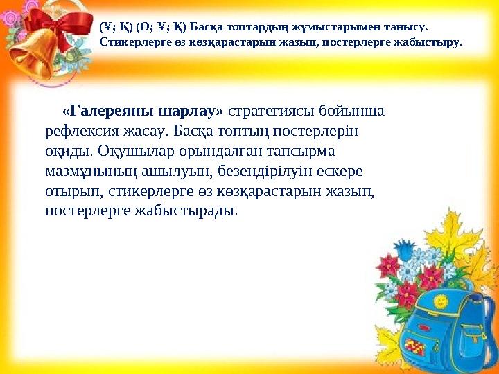 «Галереяны шарлау» стратегиясы бойынша рефлексия жасау. Басқа топтың постерлерін оқиды. Оқушылар орындалған тапсырма ма