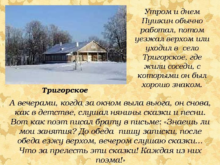 Утром и днем Пушкин обычно работал, потом уезжал верхом или уходил в село Тригорское, где жили соседи, с которыми он был