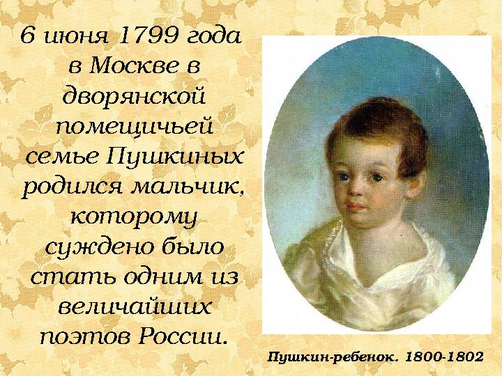 6 июня 1799 года в Москве в дворянской помещичьей семье Пушкиных родился мальчик, которому суждено было стать одним из