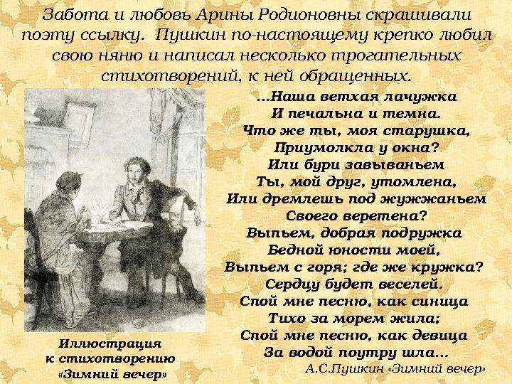 Забота и любовь Арины Родионовны скрашивали поэту ссылку. Пушкин по-настоящему крепко любил свою няню и написал несколько тро