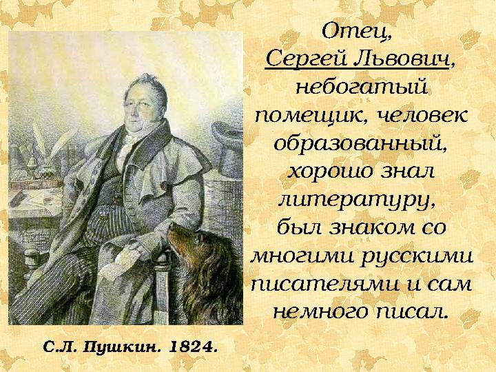 Отец, Сергей Львович , небогатый помещик, человек образованный, хорошо знал литературу, был знаком со многими русскими
