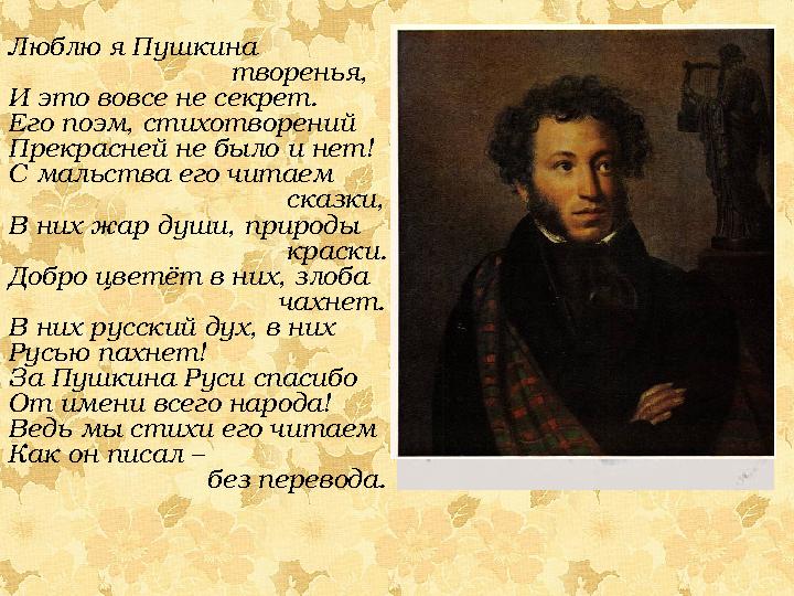 Люблю я Пушкина творенья, И это вовсе не секрет. Его поэм, стихотворений Прекрасней не было и нет!