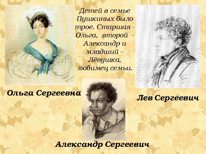 Детей в семье Пушкиных было трое. Старшая - Ольга, второй - Александр и младший – Лёвушка, любимец семьи. Ольга Сергеевн