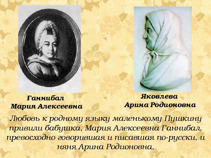 Любовь к родному языку маленькому Пушкину привили бабушка, Мария Алексеевна Ганнибал, превосходно говорившая и писавшая по-рус