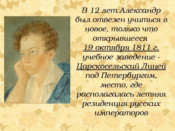 В 12 лет Александр был отвезен учиться в новое, только что открывшееся 19 октября 1811 г. учебное заведение - Царскосельск