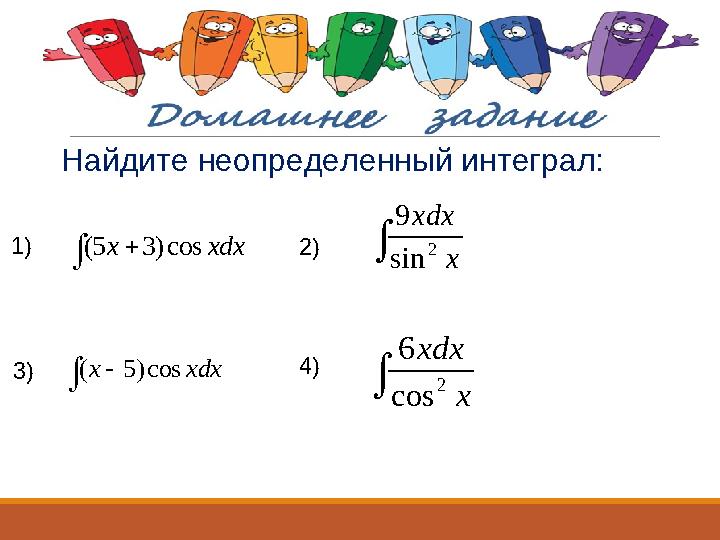 Найдите неопределенный интеграл: 2) 1) 3) 4) xdx x cos ) 5 (    x xdx 2 cos 6   xdx x cos ) 3 5(  x xdx 2 sin