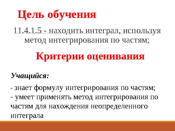 Цель обучения 11.4.1.5 - находить интеграл, используя метод интегрирования по частям; Критерии оценивания - знает формулу