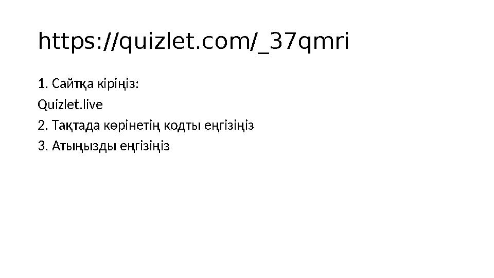 https://quizlet.com/_37qmri 1. Сайтқа кіріңіз: Quizlet.live 2. Тақтада көрінетің кодты еңгізіңіз 3. Атыңызды еңгізіңіз