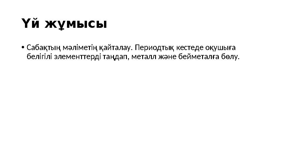 Үй жұмысы • Сабақтың мәліметің қайталау . Периодтық кестеде оқушыға белігілі элементтерді таңдап, металл және бейметалға бөлу.