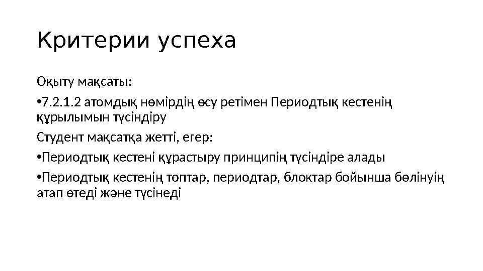 Критерии успеха Оқыту мақсаты: • 7.2.1.2 атомдық нөмірдің өсу ретімен Периодтық кестенің құрылымын түсіндіру Студент мақсатқ