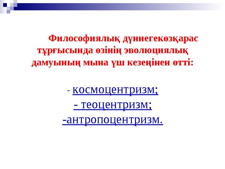 Философиялық дүниегекөзқарас тұрғысында өзінің эволюциялық дамуының мына үш кезеңінен өтті: - космоцентризм; - т