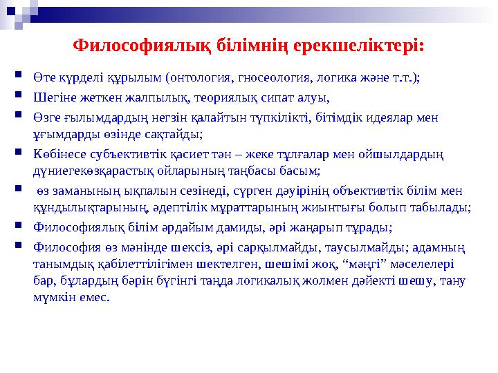 Философиялық білімнің ерекшеліктері:  Өте күрделі құрылым (онтология, гносеология, логика және т.т.);  Шегіне жеткен жалпылық,