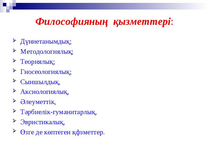 Философияның қызметтері :  Дүниетанымдық;  Методологиялық;  Теориялық;  Гносеологиялық;  Сыншылдық,  Аксиологиялық,  Әле