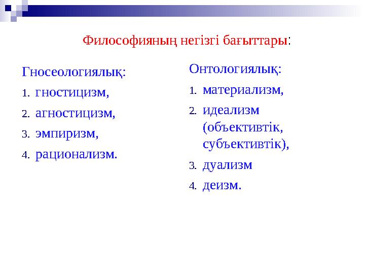 Философияның негізгі бағыттары : Гносеологиялық: 1. гностицизм, 2. агностицизм, 3. эмпиризм, 4. рационализм. Онтологиялық: 1. ма