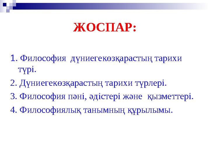 ЖОСПАР: 1 . Философия дүниегекөзқарастың тарихи түрі. 2. Дүниегекөзқарастың тарихи түрлері. 3. Философия пәні, әдістері және