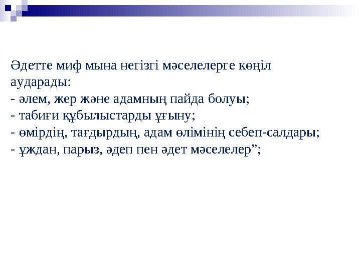 Әдетте миф мына негізгі мәселелерге көңіл аударады: - әлем, жер және адамның пайда болуы; - табиғи құбылыстарды ұғыну; - өмірді