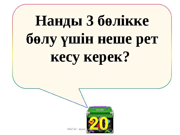 Нанды 3 бөлікке бөлу үшін неше рет кесу керек ? IKAZ.KZ - ашық мәліметтер порталы