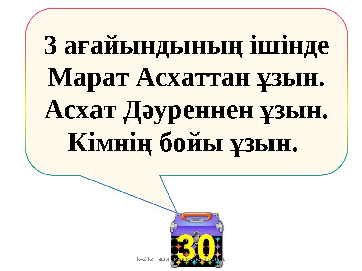 3 ағайындының ішінде Марат Асхаттан ұзын. Асхат Дәуреннен ұзын. Кімнің бойы ұзын. IKAZ.KZ - ашық мәліметтер порталы