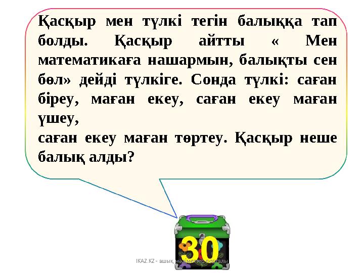 Қасқыр мен түлкі тегін балыққа тап болды. Қасқыр айтты « Мен математикаға нашармын, балықты сен бөл» де