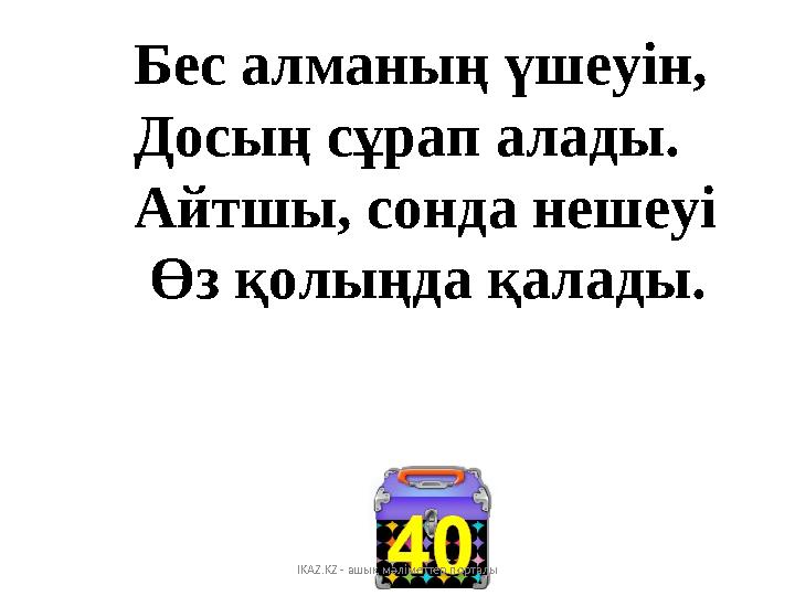 Бес алманың үшеуін, Досың сұрап алады. Айтшы, сонда нешеуі Өз қолыңда қалады. IKAZ.K