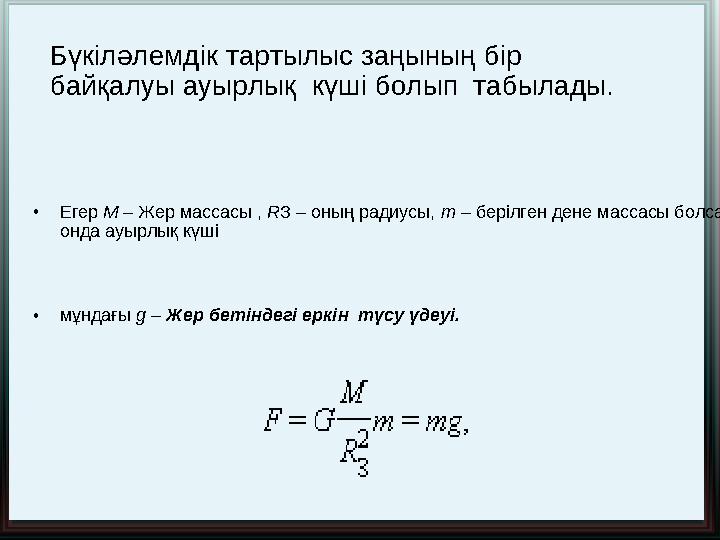 • Егер M – Жер массасы , R З – оның радиусы, m – берілген дене массасы болса , онда ауырлық күші • мұндағы g – Жер бет