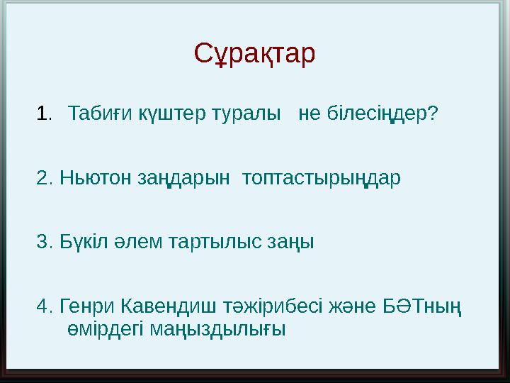 C ұрақтар 1. Табиғи күштер туралы не білесіңдер? 2. Ньютон заңдарын топтастырыңдар 3. Бүкіл әлем тартылыс заңы 4. Генри Кав