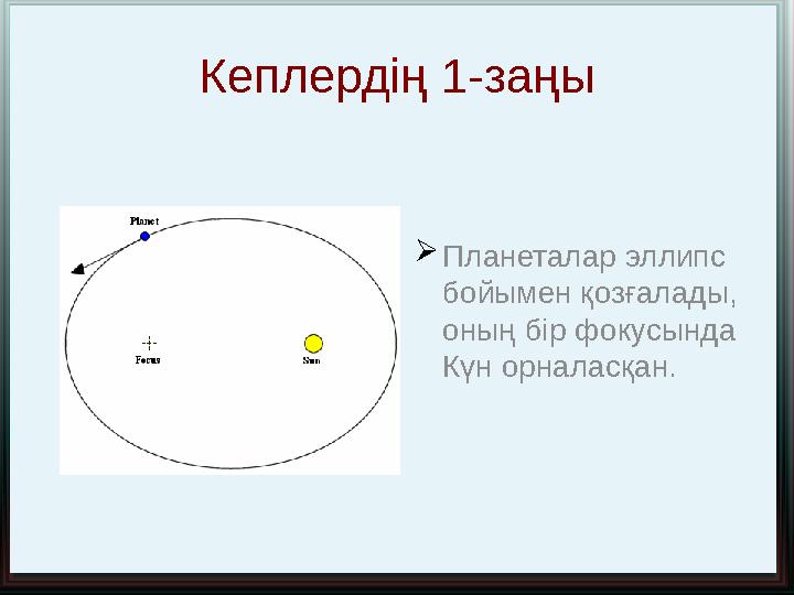 Кеплердің 1-заңы  Планеталар эллипс бойымен қозғалады, оның бір фокусында Күн орналасқан.