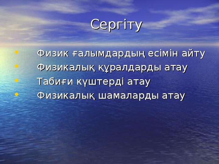 Сергіту Сергіту • Физик ғалымдардың есімін айтуФизик ғалымдардың есімін айту •