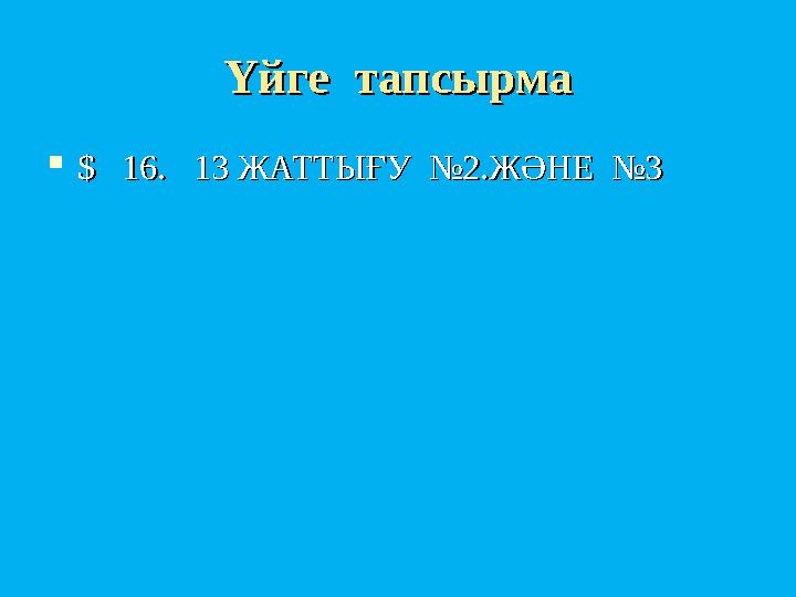 Үйге тапсырмаҮйге тапсырма  $$ 16. 13 ЖАТТЫҒУ №2.ЖӘНЕ №3 16. 13 ЖАТТЫҒУ №2.ЖӘНЕ №3