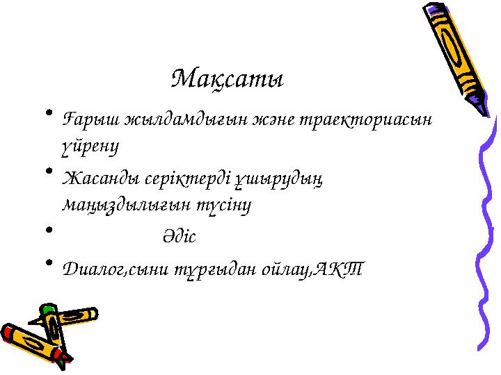 Мақсаты • Ғарыш жылдамдығын және траекториасын үйрену • Жасанды серіктерді ұшырудың маңыздылығын түсіну •