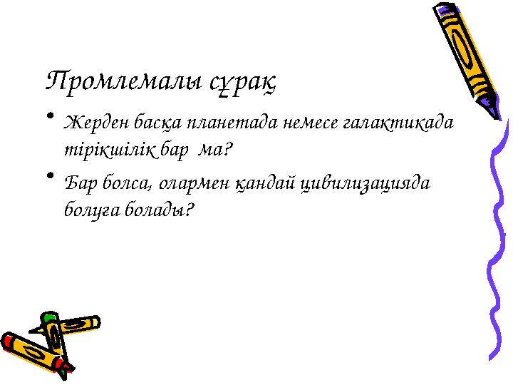 Промлемалы сұрақ • Жерден басқа планетада немесе галактикада тірікшілік бар ма? • Бар болса, олармен қандай цивилизацияда