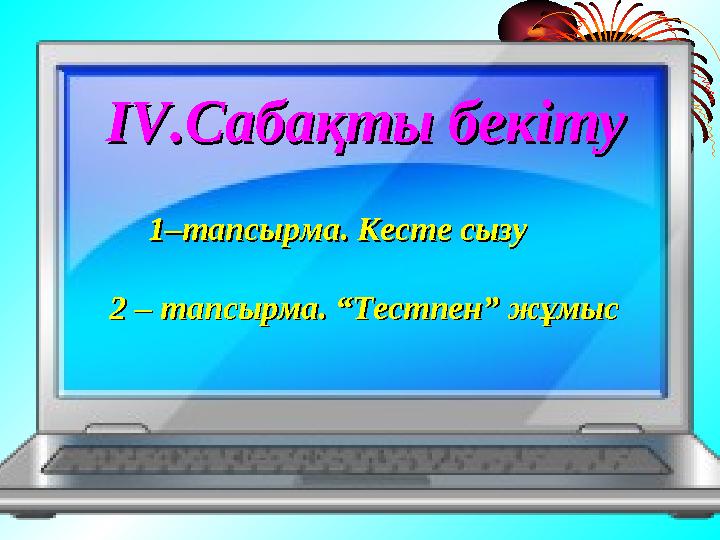 ІІ V.V. Сабақты бекітуСабақты бекіту 1–тапсырма. Кесте сызу 1–тапсырма. Кесте сызу 2 – тапсырма. “Тестпен” жұмыс2 – тапсырма.