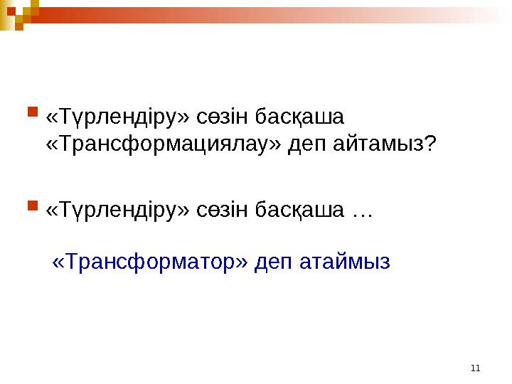 11 «Түрлендіру» сөзін басқаша «Трансформациялау» деп айтамыз?  «Түрлендіру» сөзін басқаша … «Трансформатор» деп атаймыз