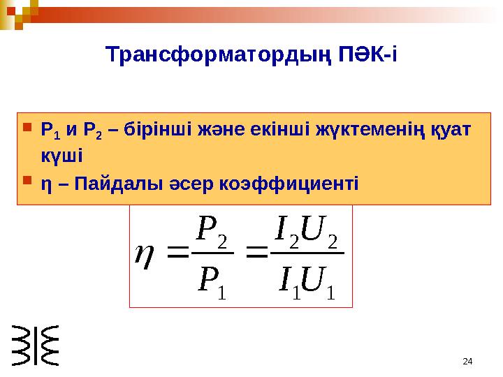 24Трансформатордың ПӘК-і  Р 1 и Р 2 – бірінші және екінші жүктеменің қуат күші  η – Пайдалы әсер коэффициенті1 1 2 2 1 2