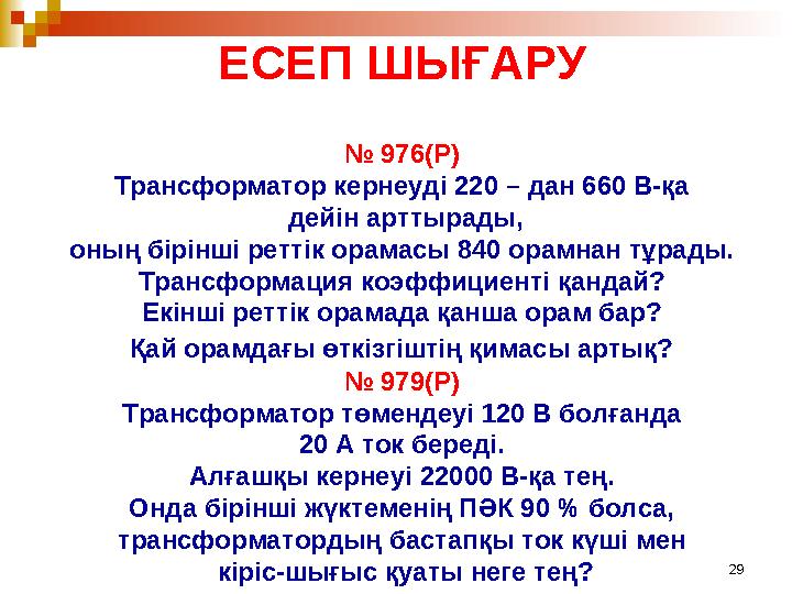 29ЕСЕП ШЫҒАРУ № 976(Р) Трансформатор кернеуді 220 – дан 660 В-қа дейін арттырады, оның бірінші реттік орамасы 840 орамнан тұр