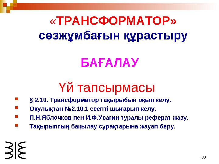 30« ТРАНСФОРМАТОР» сөзжұмбағын құрастыру БАҒАЛАУ Үй тапсырмасы  § 2.10. Трансформатор тақырыбын оқып келу.  Оқулықтан №2.10.1