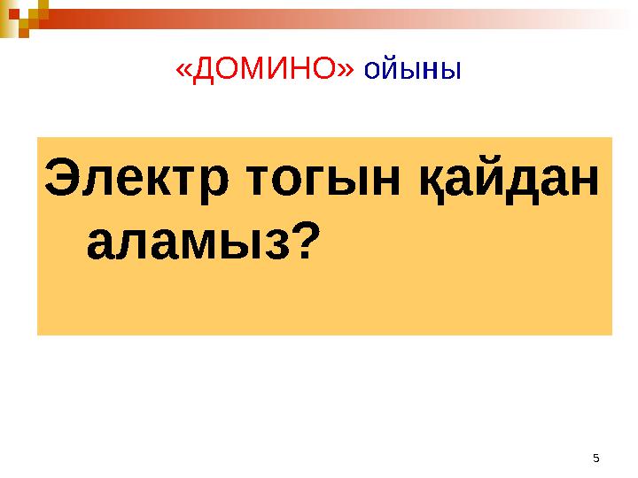 5«ДОМИНО» ойыны Электр тогын қайдан аламыз?