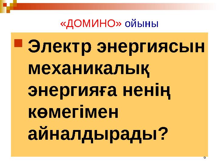 6«ДОМИНО» ойыны  Электр энергиясын механикалық энергияға ненің көмегімен айналдырады?